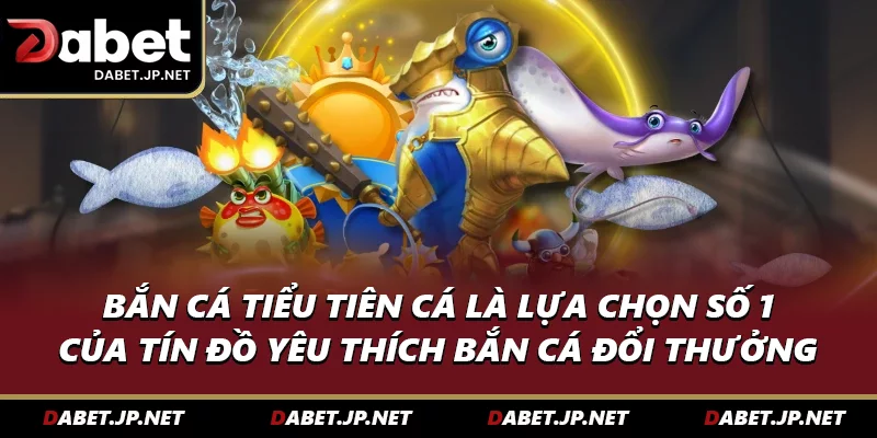 Bắn cá tiểu tiên cá là lựa chọn số 1 cho tín đồ yêu thích bắn cá đổi thưởng